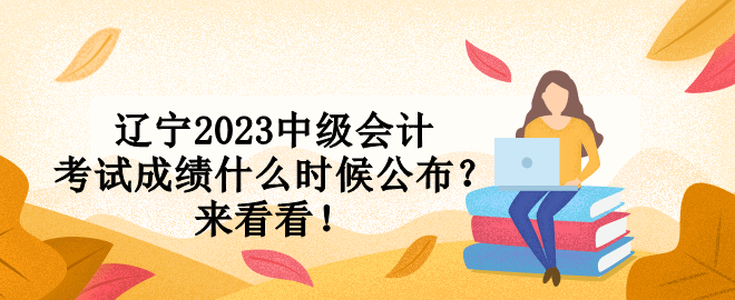 遼寧2023中級會計考試成績什么時候公布？來看看！