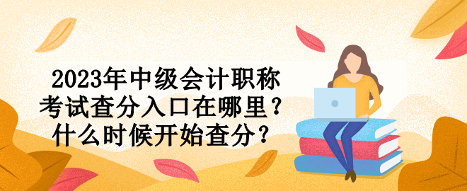 2023年中級(jí)會(huì)計(jì)職稱考試查分入口在哪里？什么時(shí)候開始查分？