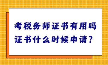 考稅務(wù)師證書有用嗎？證書什么時(shí)候申請(qǐng)？