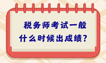 稅務(wù)師考試一般什么時候出成績？