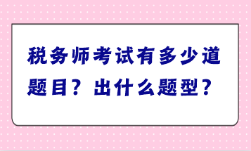 稅務(wù)師考試有多少道題目？出什么題型？