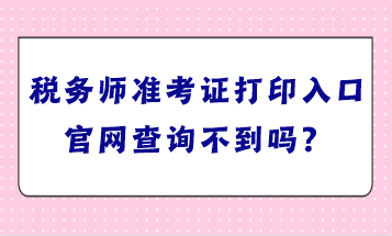 稅務(wù)師準(zhǔn)考證打印入口官網(wǎng)查詢(xún)不到嗎？