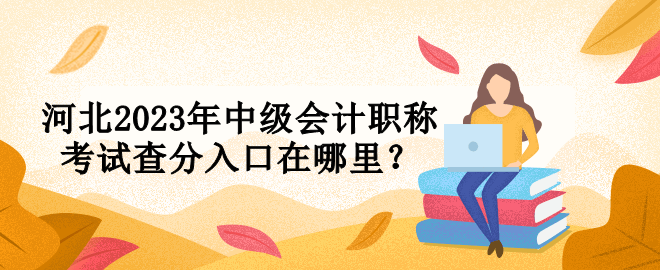 河北2023年中級會計職稱考試查分入口在哪里？