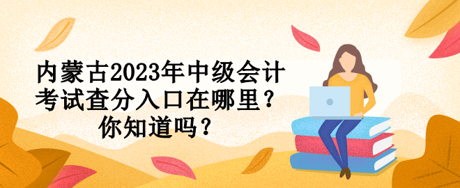 內(nèi)蒙古2023年中級會計(jì)考試查分入口在哪里？你知道嗎？