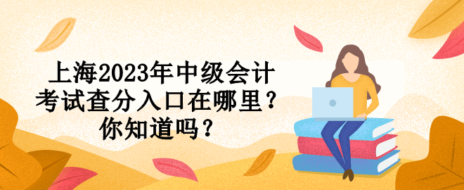 上海2023年中級會計考試查分入口在哪里？你知道嗎？