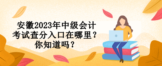 安徽2023年中級會計考試查分入口在哪里？你知道嗎？