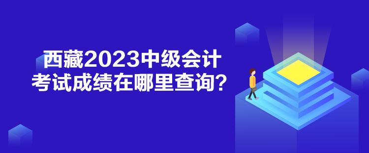 西藏2023中級會計考試成績在哪里查詢？