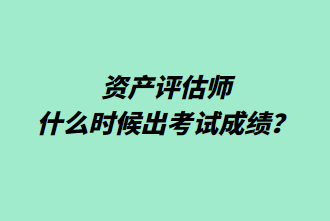 資產評估師什么時候出考試成績？