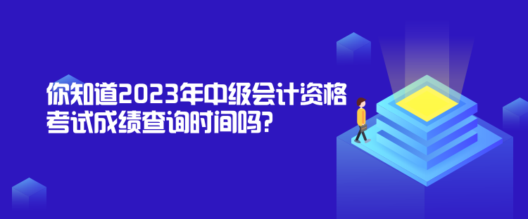 你知道2023年中級(jí)會(huì)計(jì)資格考試成績(jī)查詢(xún)時(shí)間嗎？