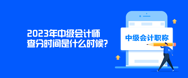 2023年中級會計師查分時間是什么時候？