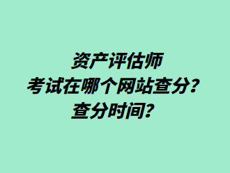 資產(chǎn)評(píng)估師考試在哪個(gè)網(wǎng)站查分？查分時(shí)間？