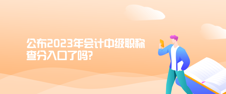 公布2023年會(huì)計(jì)中級(jí)職稱查分入口了嗎？