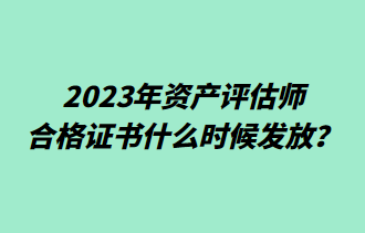 2023年資產(chǎn)評(píng)估師合格證書什么時(shí)候發(fā)放？