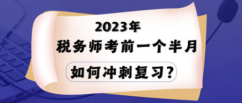 2023年稅務(wù)師考試在即 一個半月時間該如何沖刺？