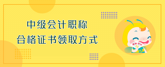 中級會計職稱合格證書領取方式