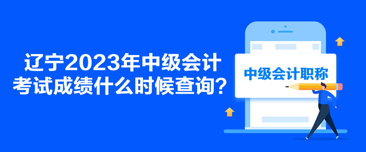 遼寧2023年中級會計考試成績什么時候查詢？