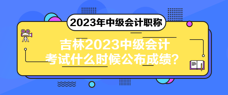 吉林2023中級會計考試什么時候公布成績？