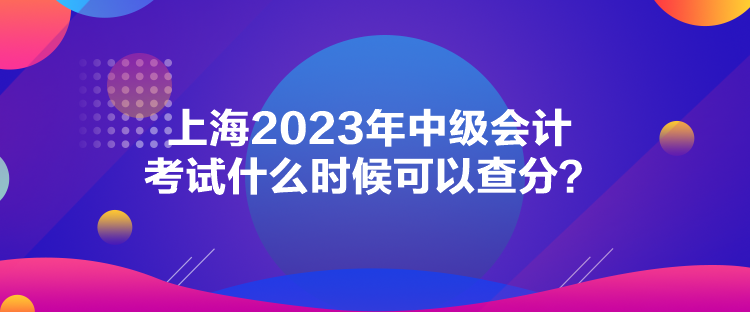 上海2023年中級會計考試什么時候可以查分？