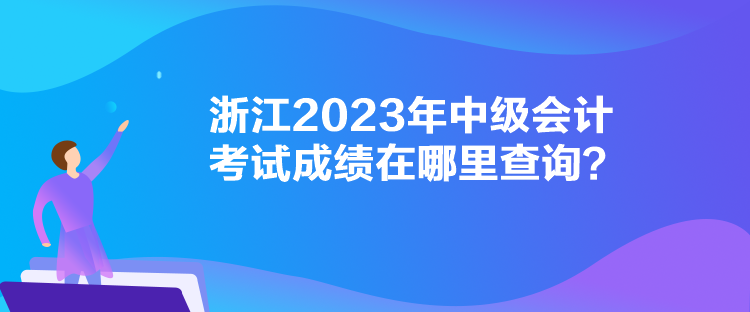 浙江2023年中級(jí)會(huì)計(jì)考試成績(jī)?cè)谀睦锊樵?xún)？