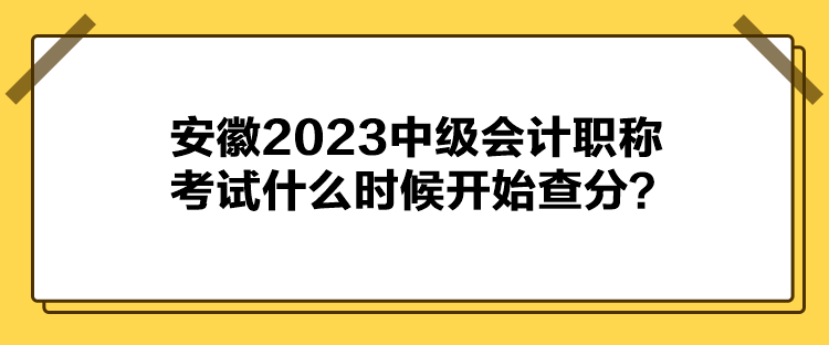 安徽2023中級會計職稱考試什么時候開始查分？