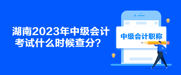 湖南2023年中級會計(jì)考試什么時候查分？