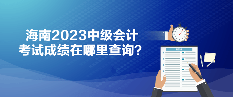 海南2023中級會計考試成績在哪里查詢？