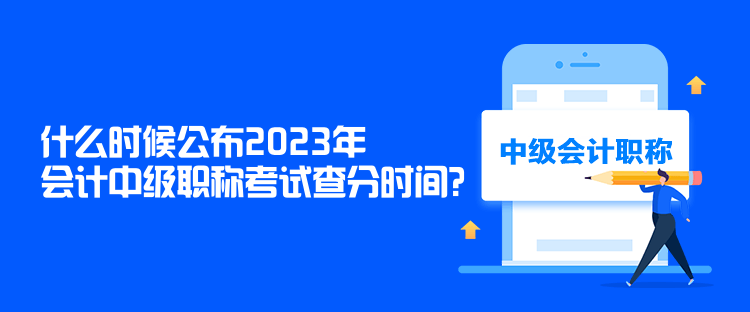 什么時(shí)候公布2023年會(huì)計(jì)中級職稱考試查分時(shí)間？