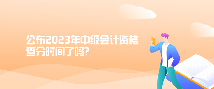 公布2023年中級(jí)會(huì)計(jì)資格查分時(shí)間了嗎？