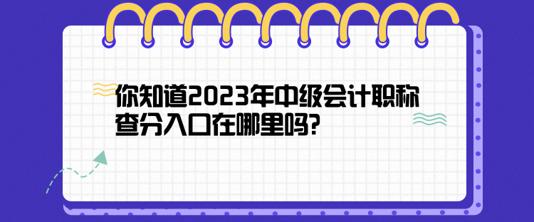 你知道2023年中級(jí)會(huì)計(jì)職稱(chēng)查分入口在哪里嗎？