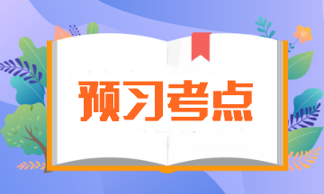 2025年注會《會計》預(yù)習(xí)階段考點匯總 輕松搶跑CPA賽道