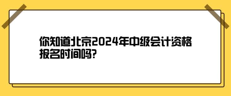 你知道北京2024年中級(jí)會(huì)計(jì)資格報(bào)名時(shí)間嗎？