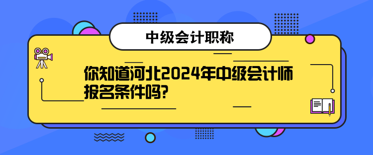 你知道河北2024年中級會計師報名條件嗎？