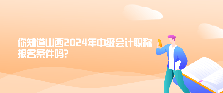 你知道山西2024年中級會計職稱報名條件嗎？