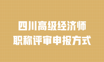 四川高級經(jīng)濟師職稱評審申報方式