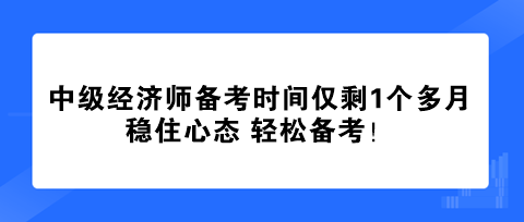 中級經濟師備考時間僅剩1個多月 穩(wěn)住心態(tài) 輕松備考！