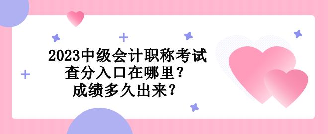 2023中級(jí)會(huì)計(jì)職稱考試查分入口在哪里？成績多久出來？