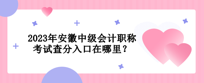 2023年安徽中級會計職稱考試查分入口在哪里？