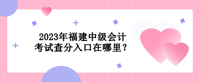 2023年福建中級會計考試查分入口在哪里？