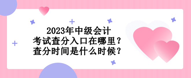 2023年中級會計考試查分入口在哪里？查分時間是什么時候？