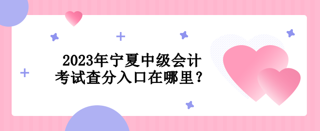 2023年寧夏中級會(huì)計(jì)考試查分入口在哪里？