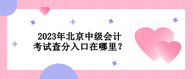 2023年北京中級(jí)會(huì)計(jì)考試查分入口在哪里？