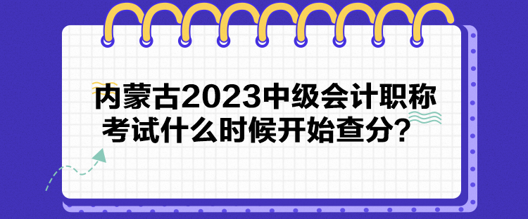 內(nèi)蒙古2023中級(jí)會(huì)計(jì)職稱考試什么時(shí)候開(kāi)始查分？