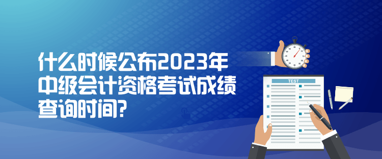 什么時候公布2023年中級會計資格考試成績查詢時間？