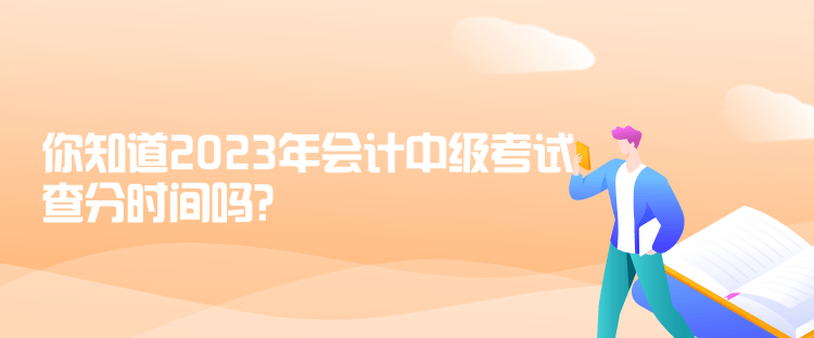 你知道2023年會計中級考試查分時間嗎？