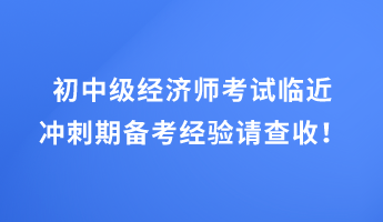 初中級(jí)經(jīng)濟(jì)師考試臨近 沖刺期備考經(jīng)驗(yàn)請(qǐng)查收！