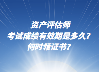 資產評估師考試成績有效期是多久？何時領證書？