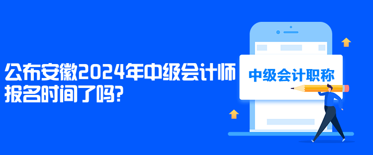 公布安徽2024年中級(jí)會(huì)計(jì)師報(bào)名時(shí)間了嗎？