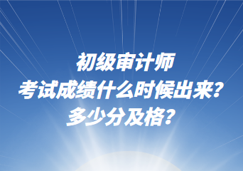 初級(jí)審計(jì)師考試成績(jī)什么時(shí)候出來(lái)？多少分及格？