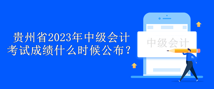 貴州省2023年中級(jí)會(huì)計(jì)考試成績什么時(shí)候公布？