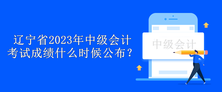 遼寧省2023年中級會計考試成績什么時候公布？